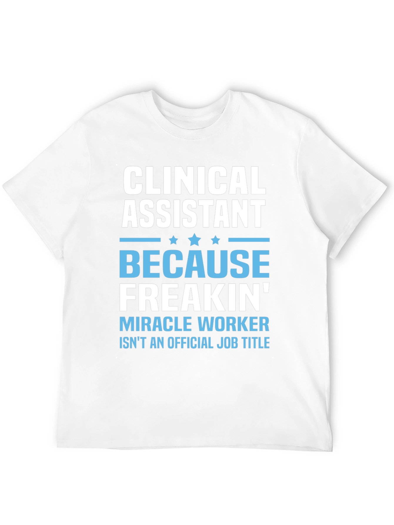 Clinical Assistant Freakin Miracle Worker T-Shirt