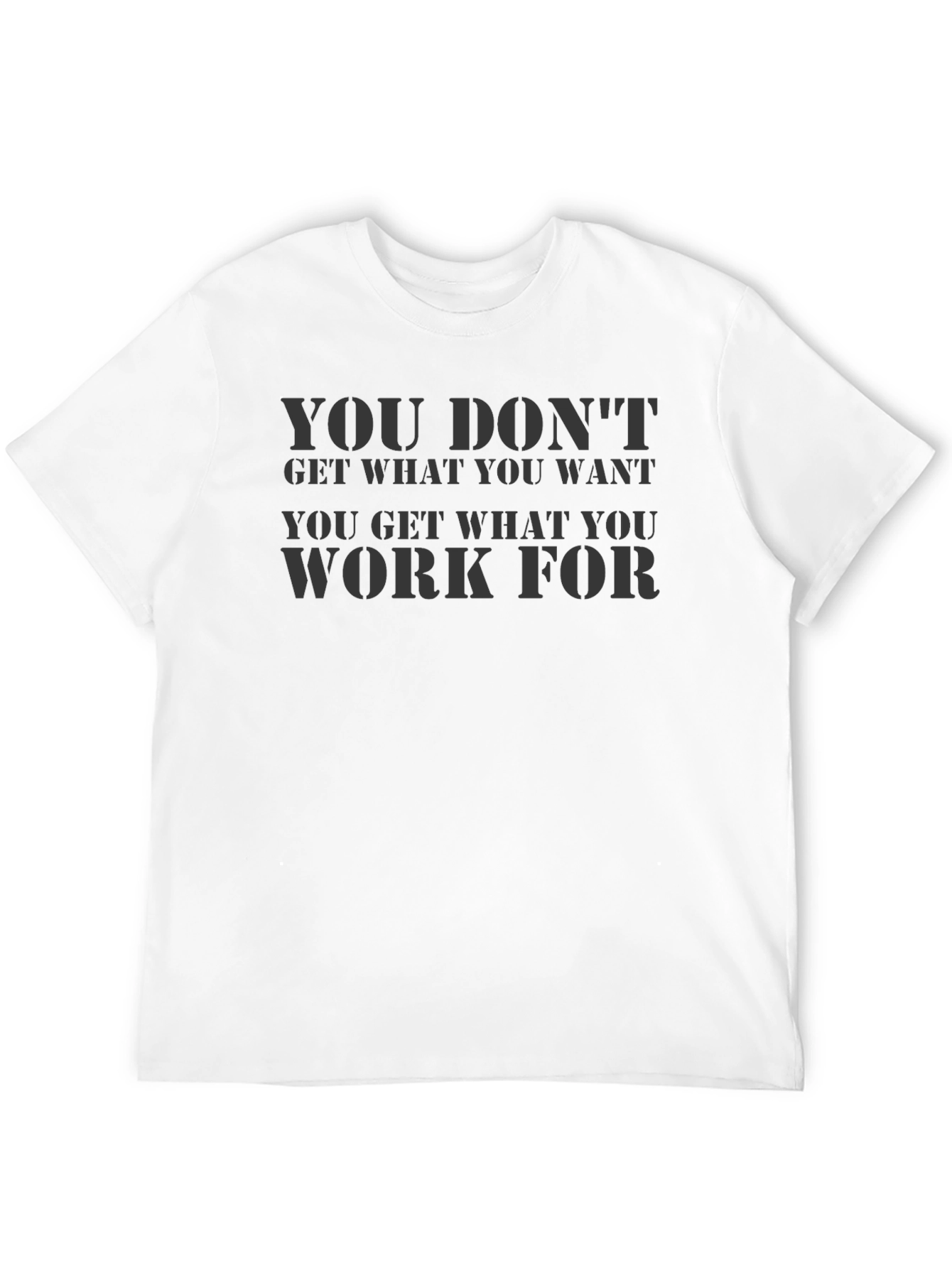 Motivational Black T-Shirt: You Dont Get What You Want