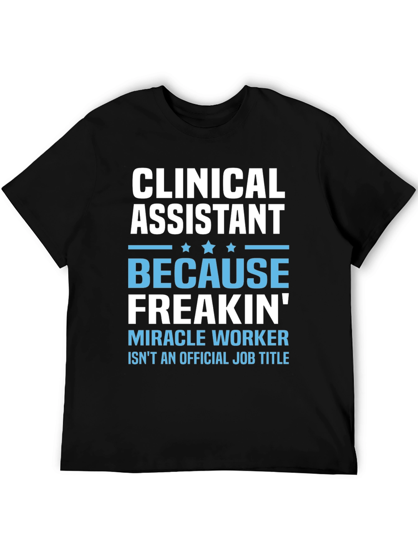 Clinical Assistant Freakin Miracle Worker T-Shirt