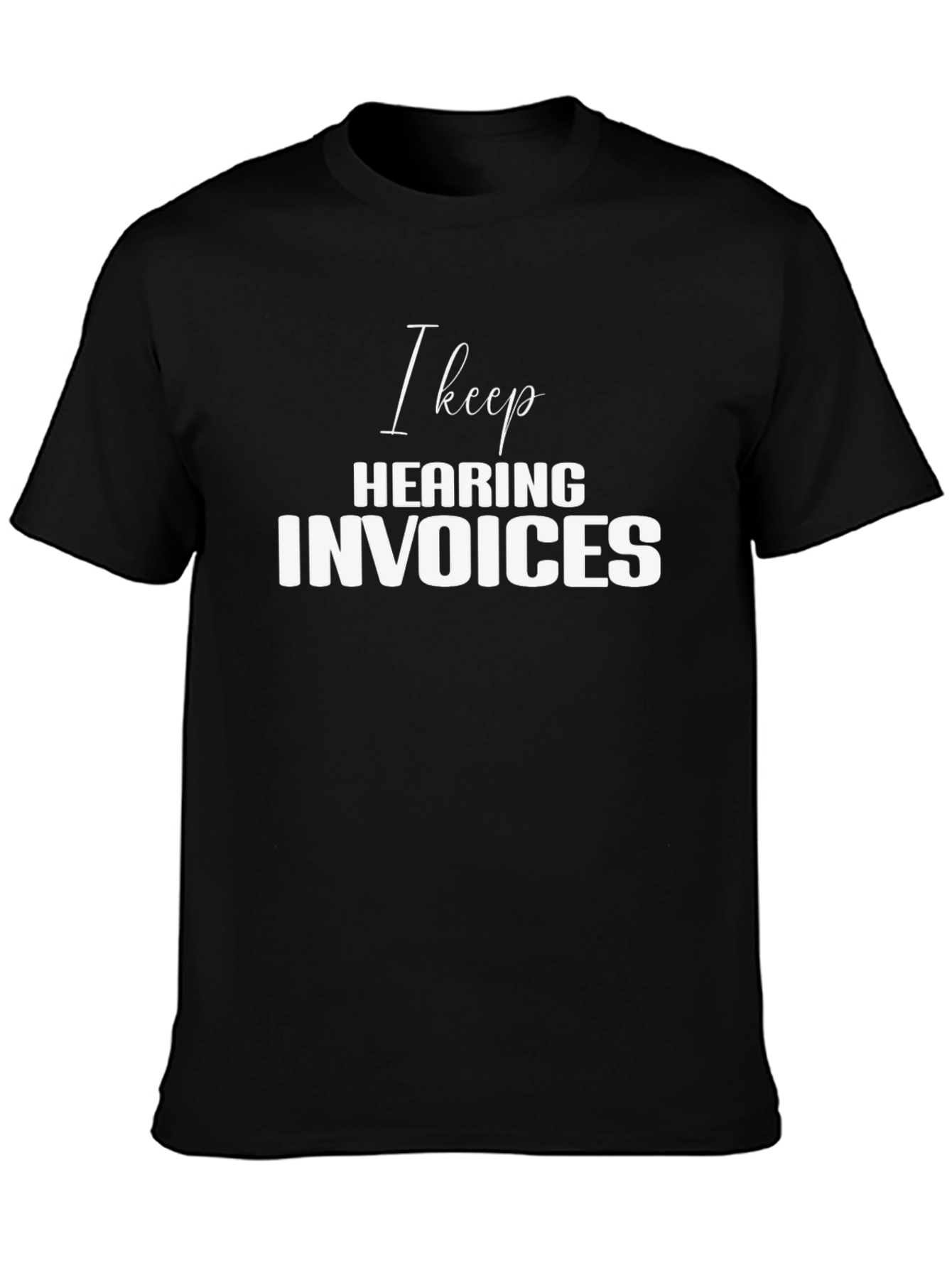 I Keep Hearing Invoices Black T-Shirt