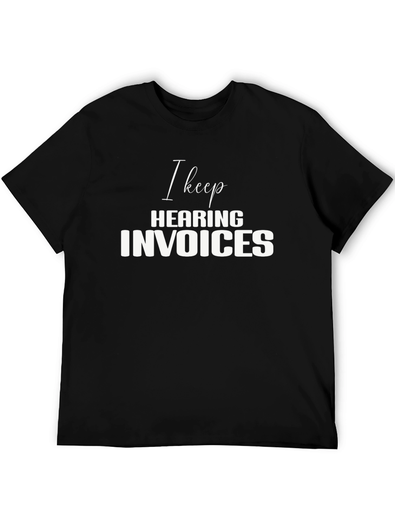 I Keep Hearing Invoices Black T-Shirt