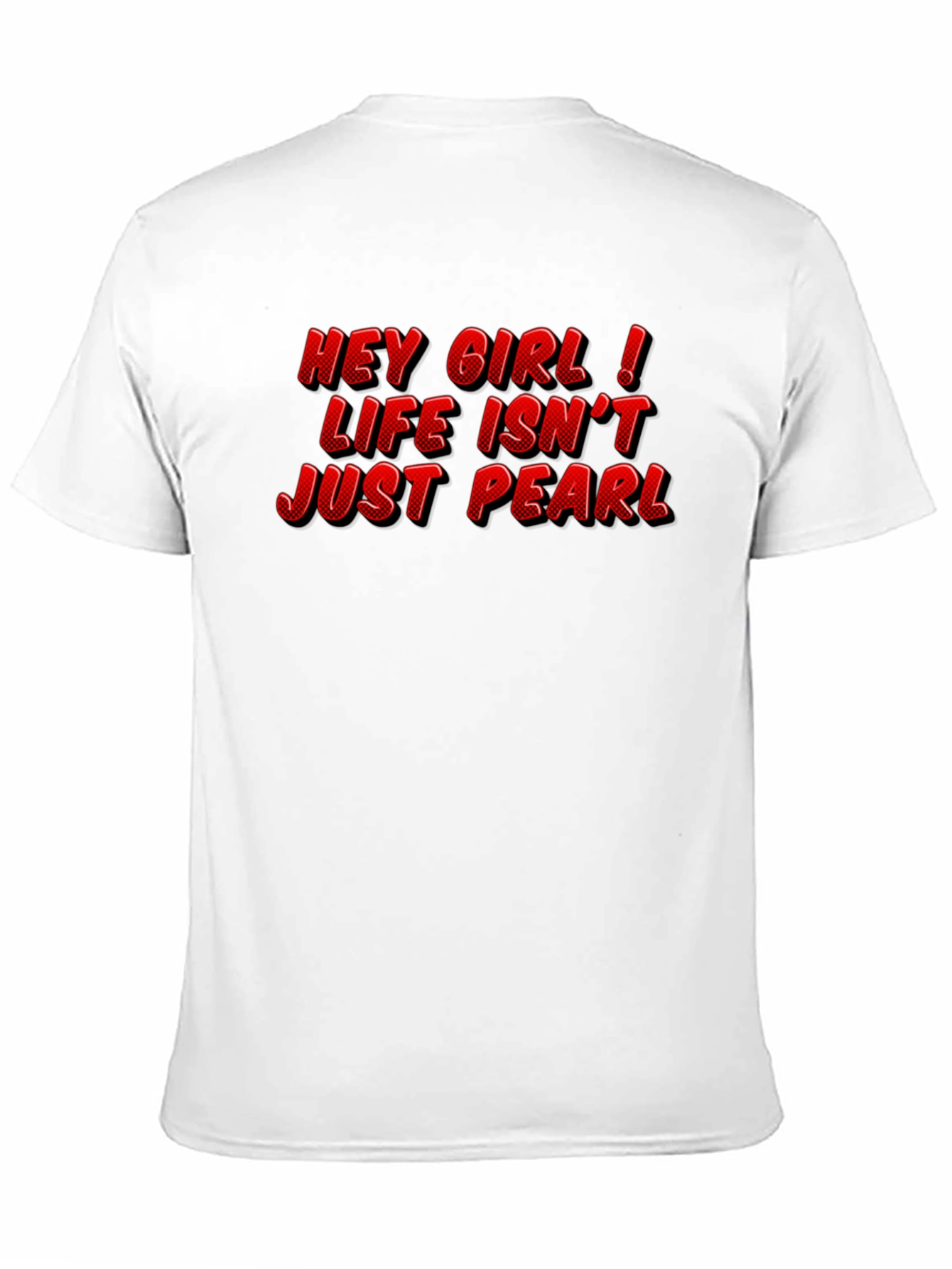 Hey Girl Life Isnt Just Pearl T-Shirt