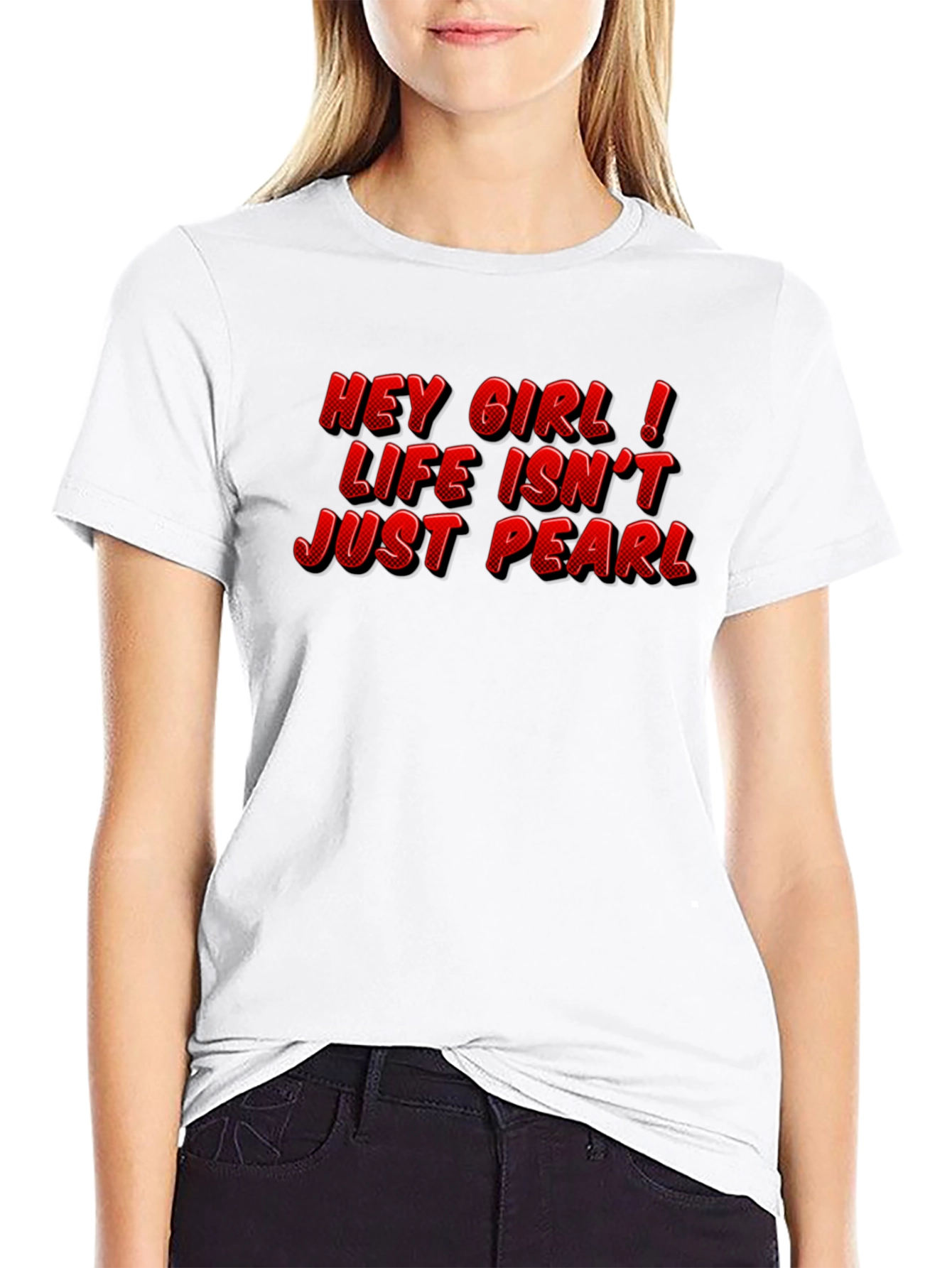 Hey Girl Life Isnt Just Pearl T-Shirt