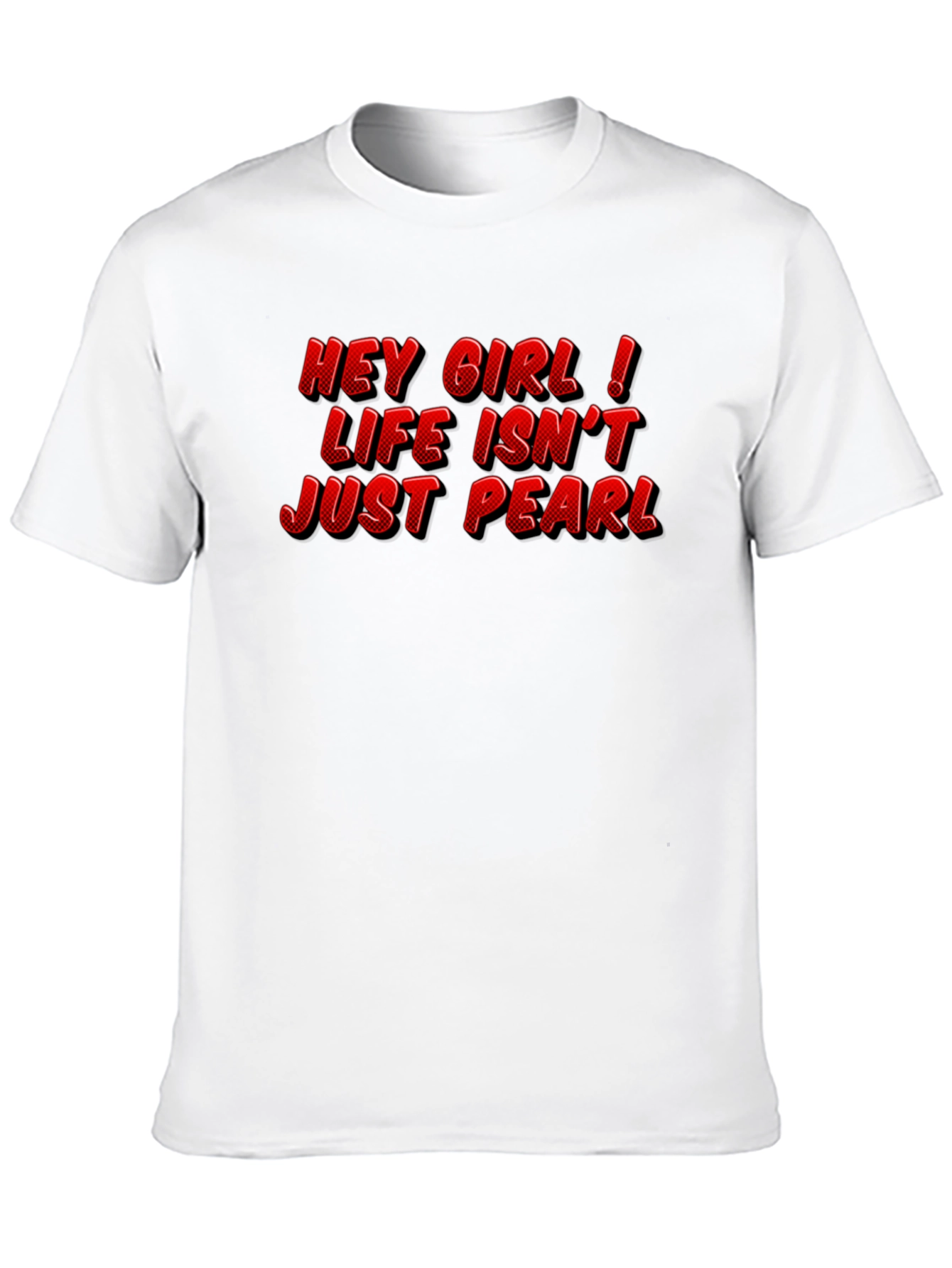 Hey Girl Life Isnt Just Pearl T-Shirt