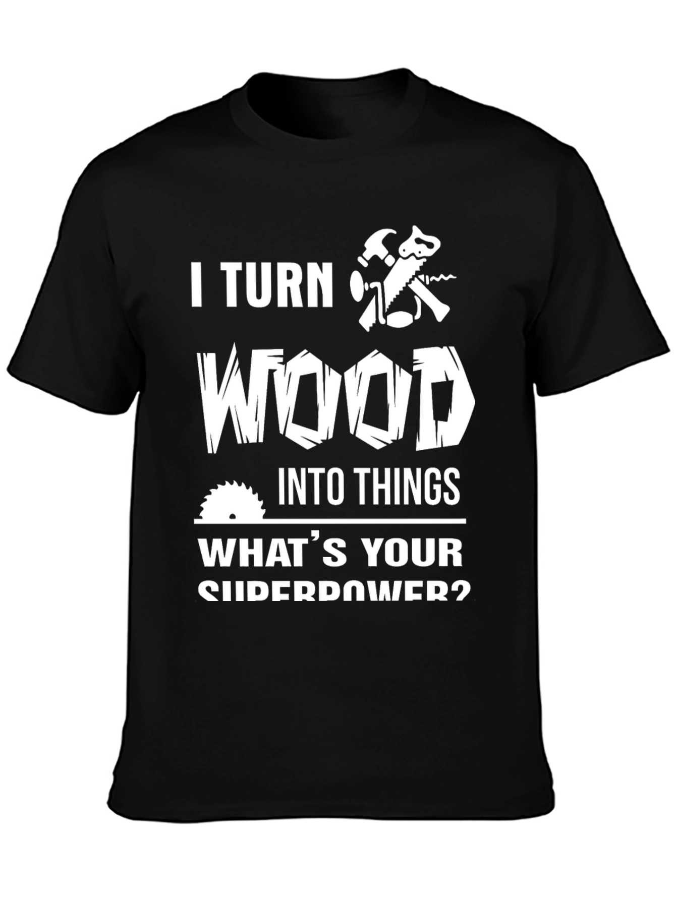 I Turn Wood Into Things Graphic Tee
