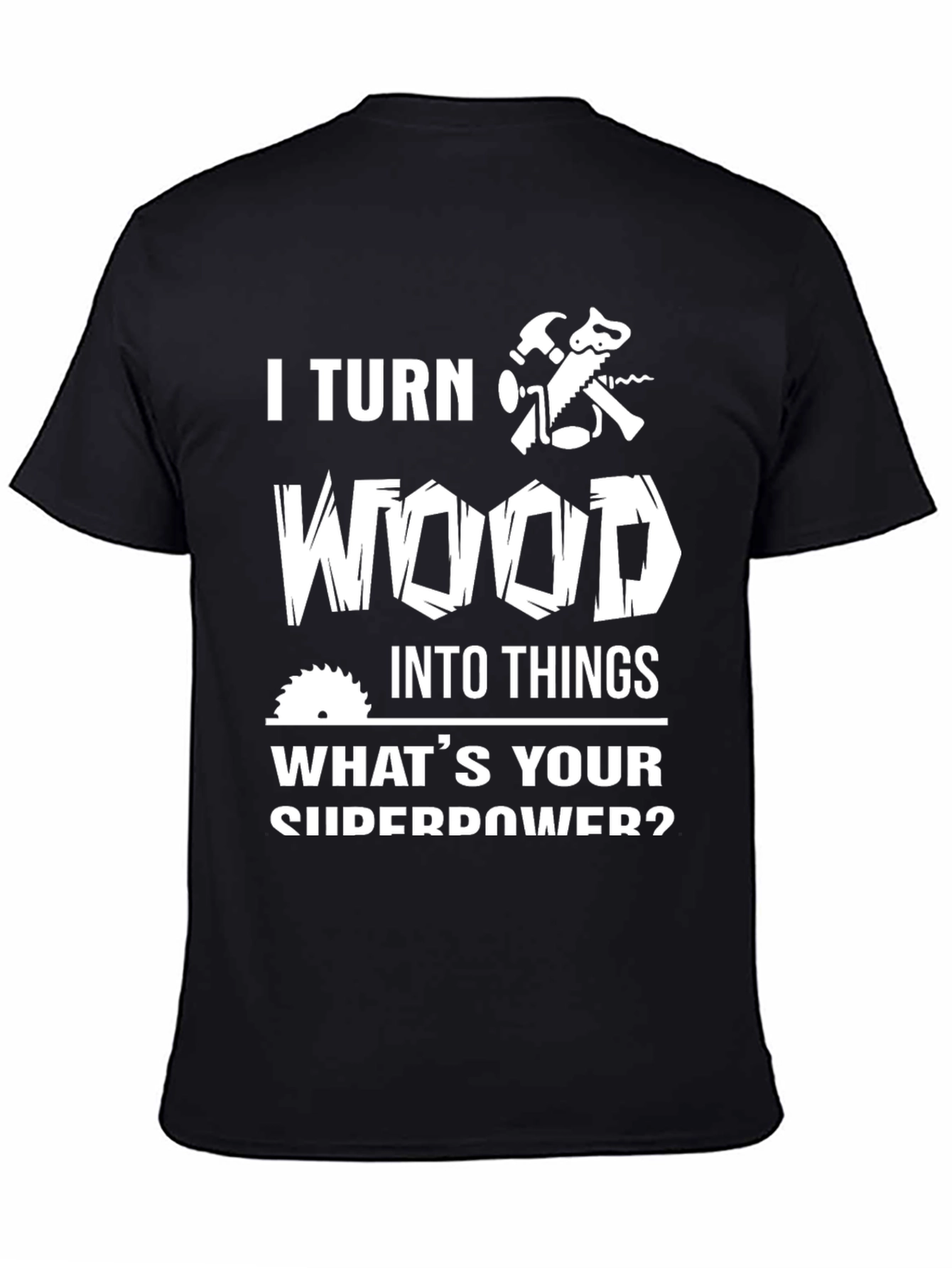 I Turn Wood Into Things Graphic Tee