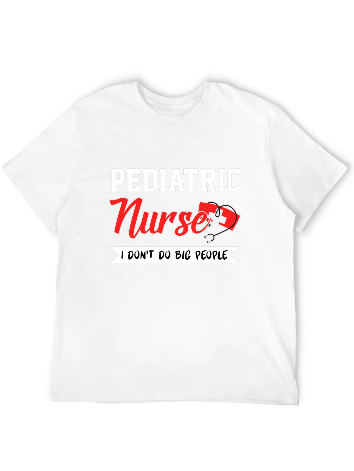 Pediatric Nurse T-Shirt - I Dont Do Big People