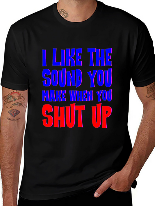 I Like The Sound You Make Shut Up Graphic T-Shirt