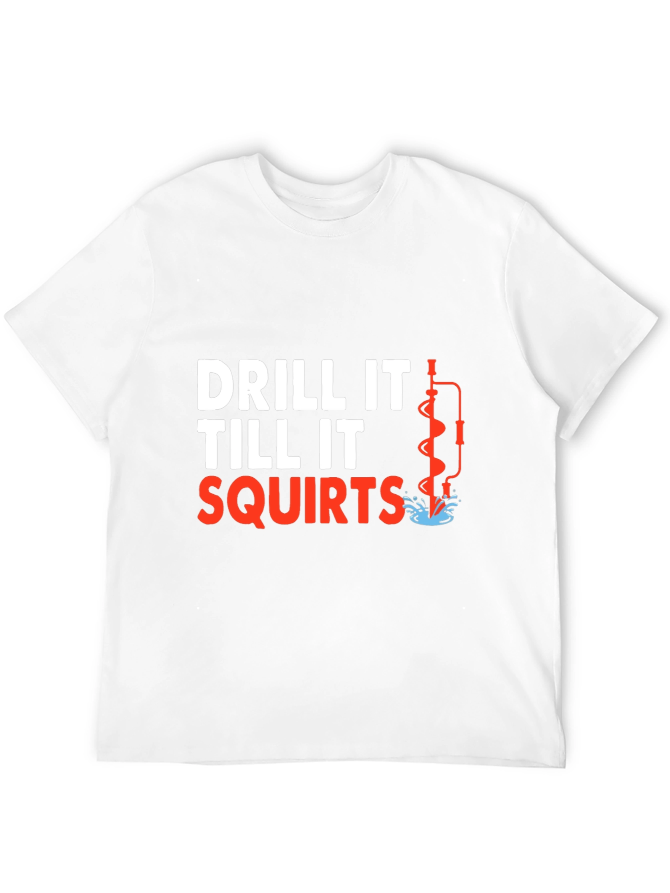 Drill It Till It Squirts T-Shirt Funny Graphic Tee