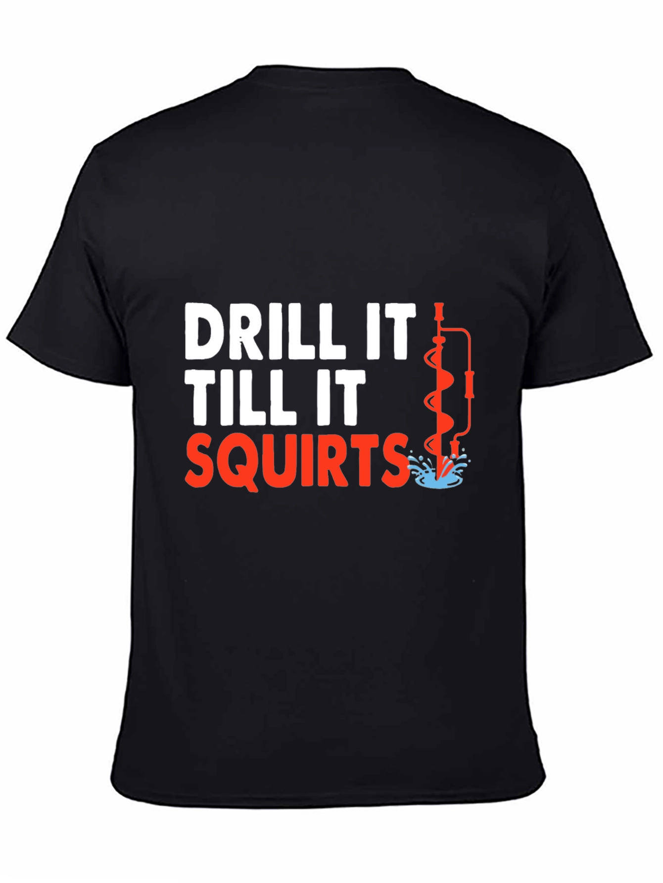 Drill It Till It Squirts T-Shirt Funny Graphic Tee