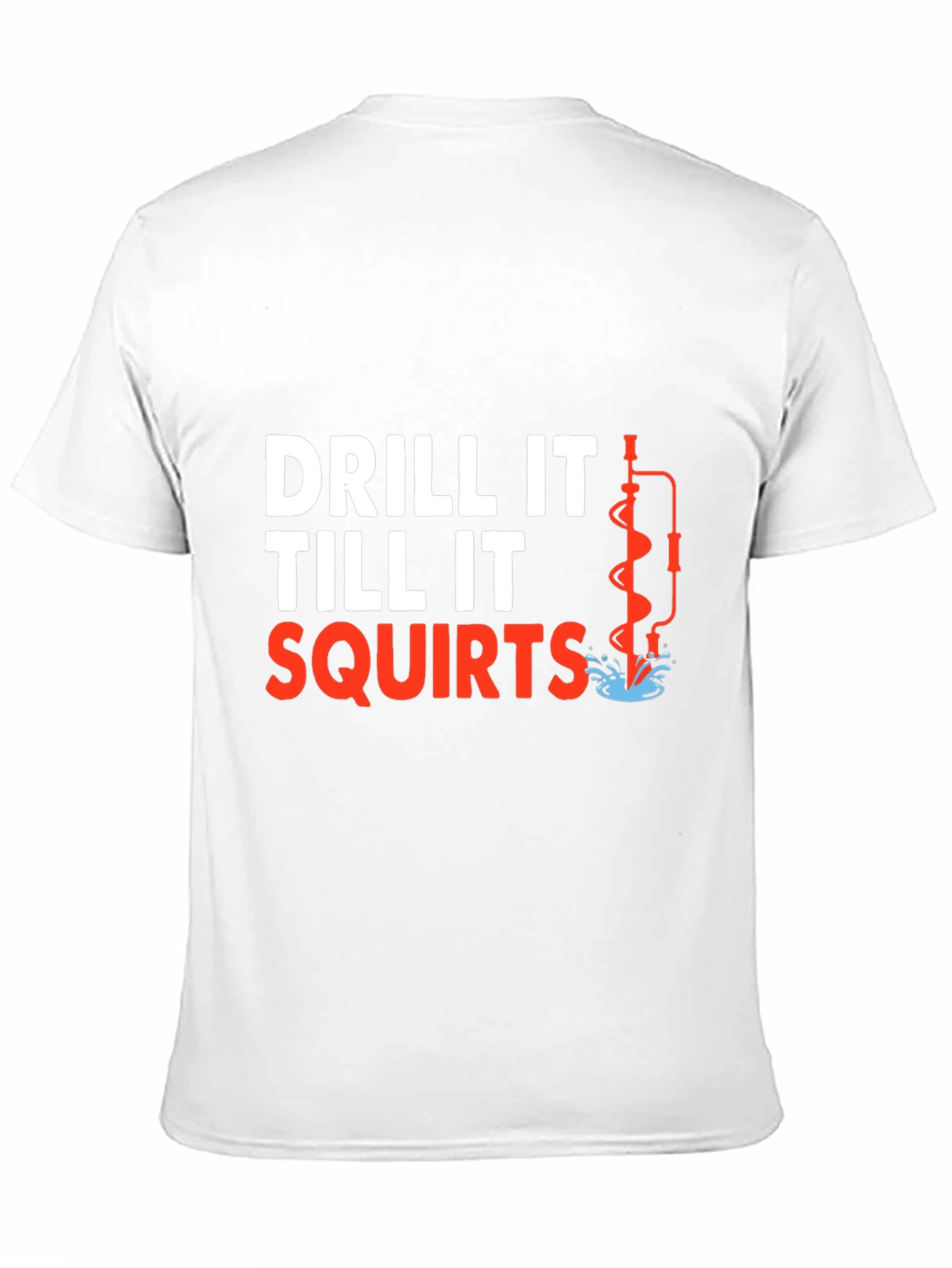 Drill It Till It Squirts T-Shirt Funny Graphic Tee