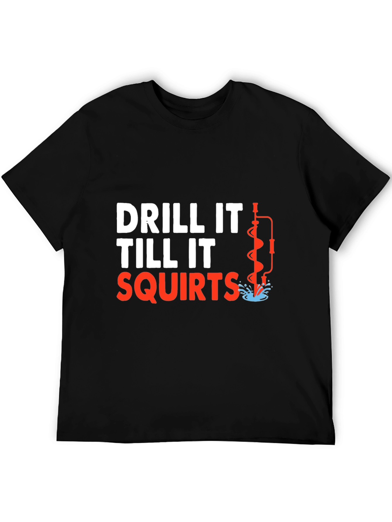 Drill It Till It Squirts T-Shirt Funny Graphic Tee