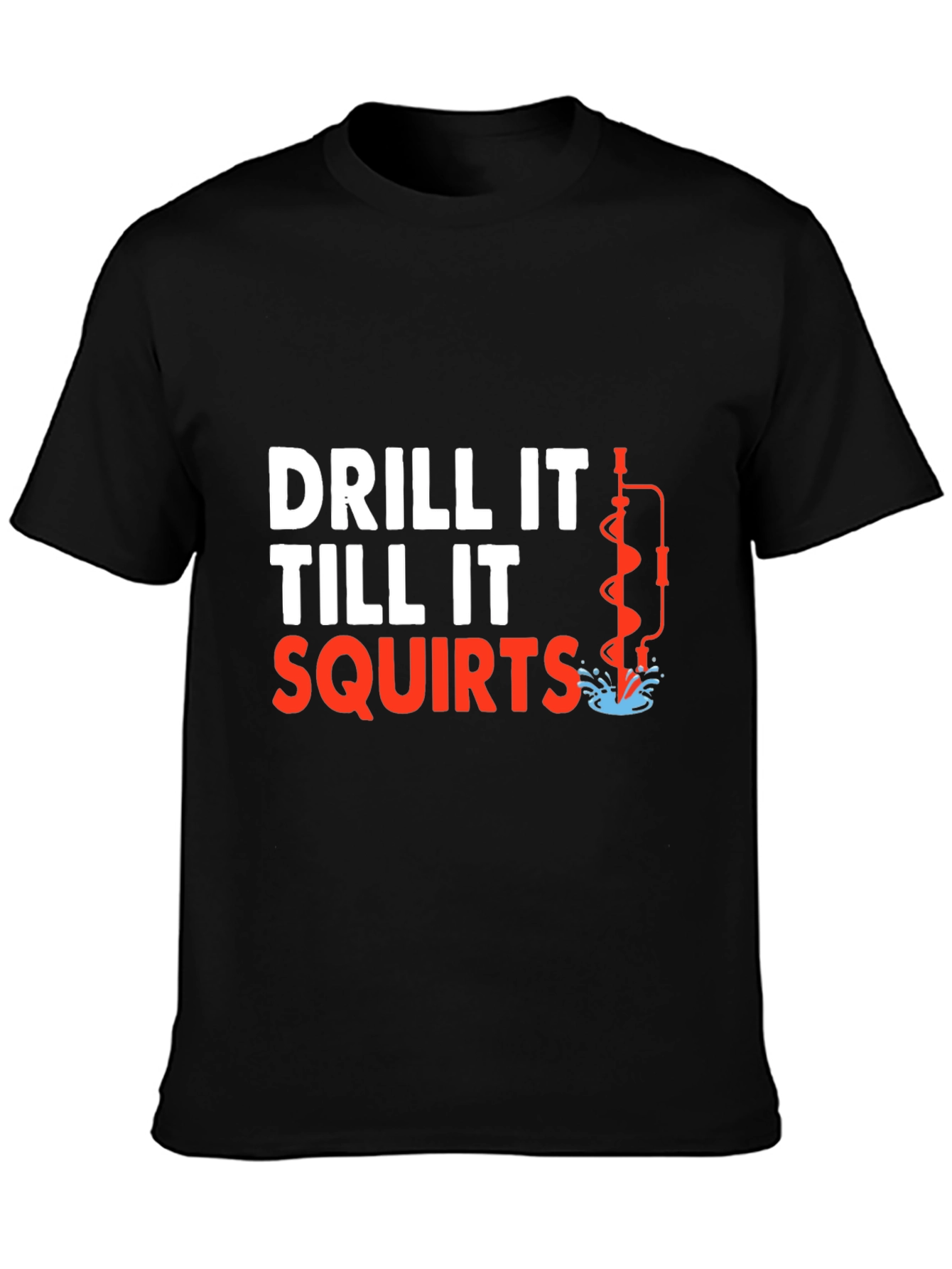 Drill It Till It Squirts T-Shirt Funny Graphic Tee