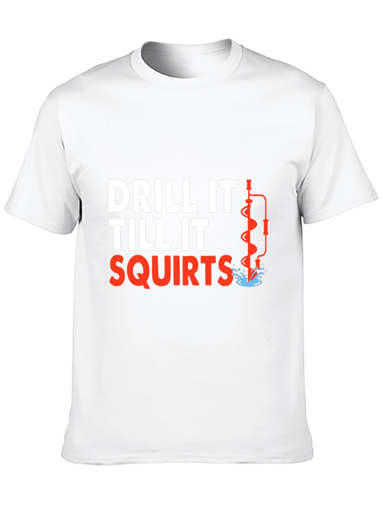 Drill It Till It Squirts T-Shirt Funny Graphic Tee