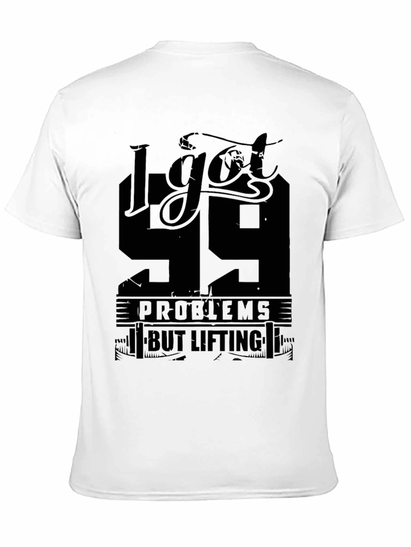 I Got 99 Problems But Lifting Aint One T-Shirt