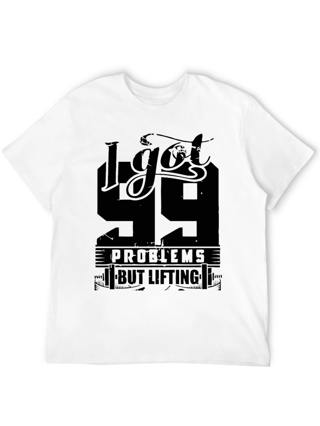 I Got 99 Problems But Lifting Aint One T-Shirt