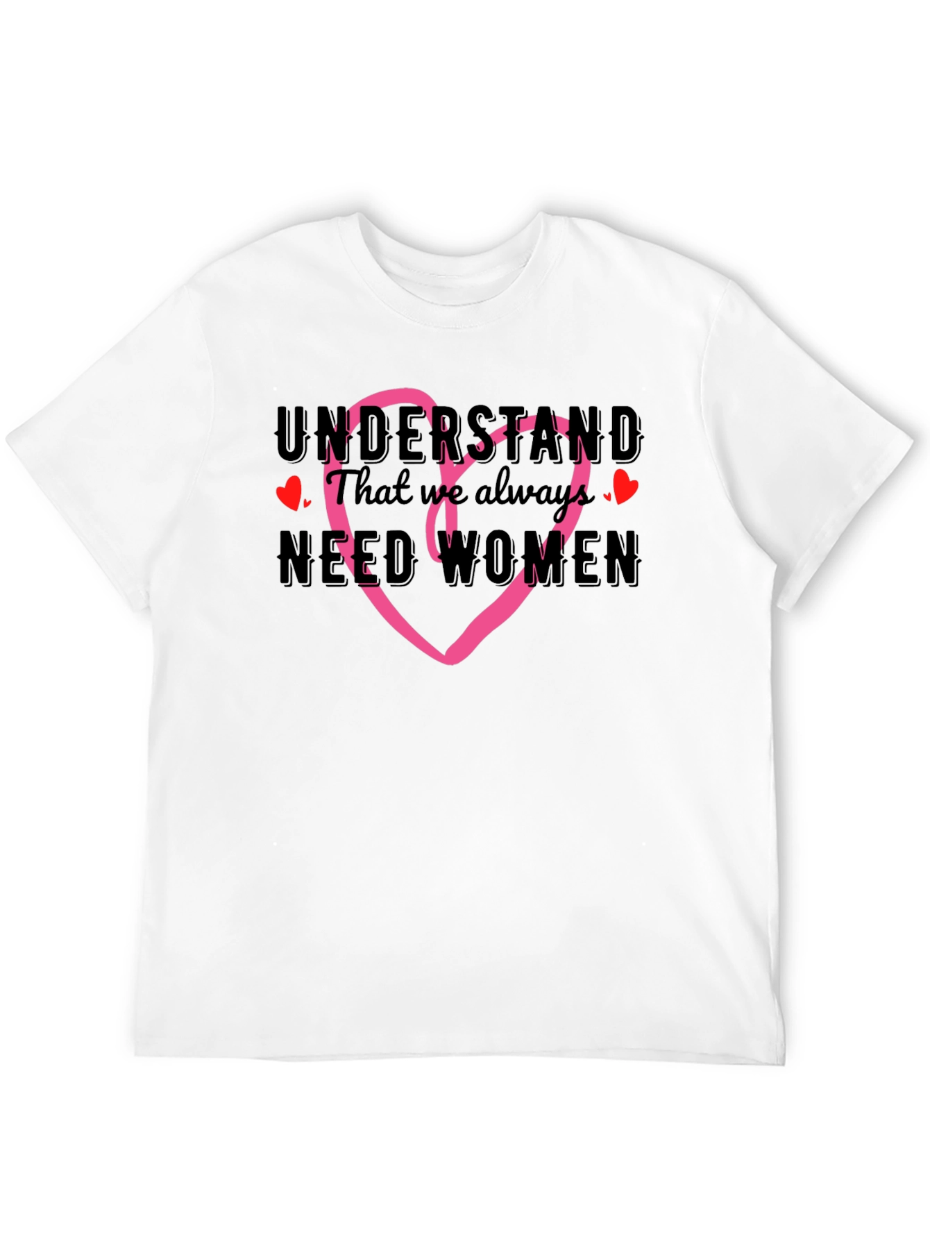 Understand We Need Women T-Shirt with Heart