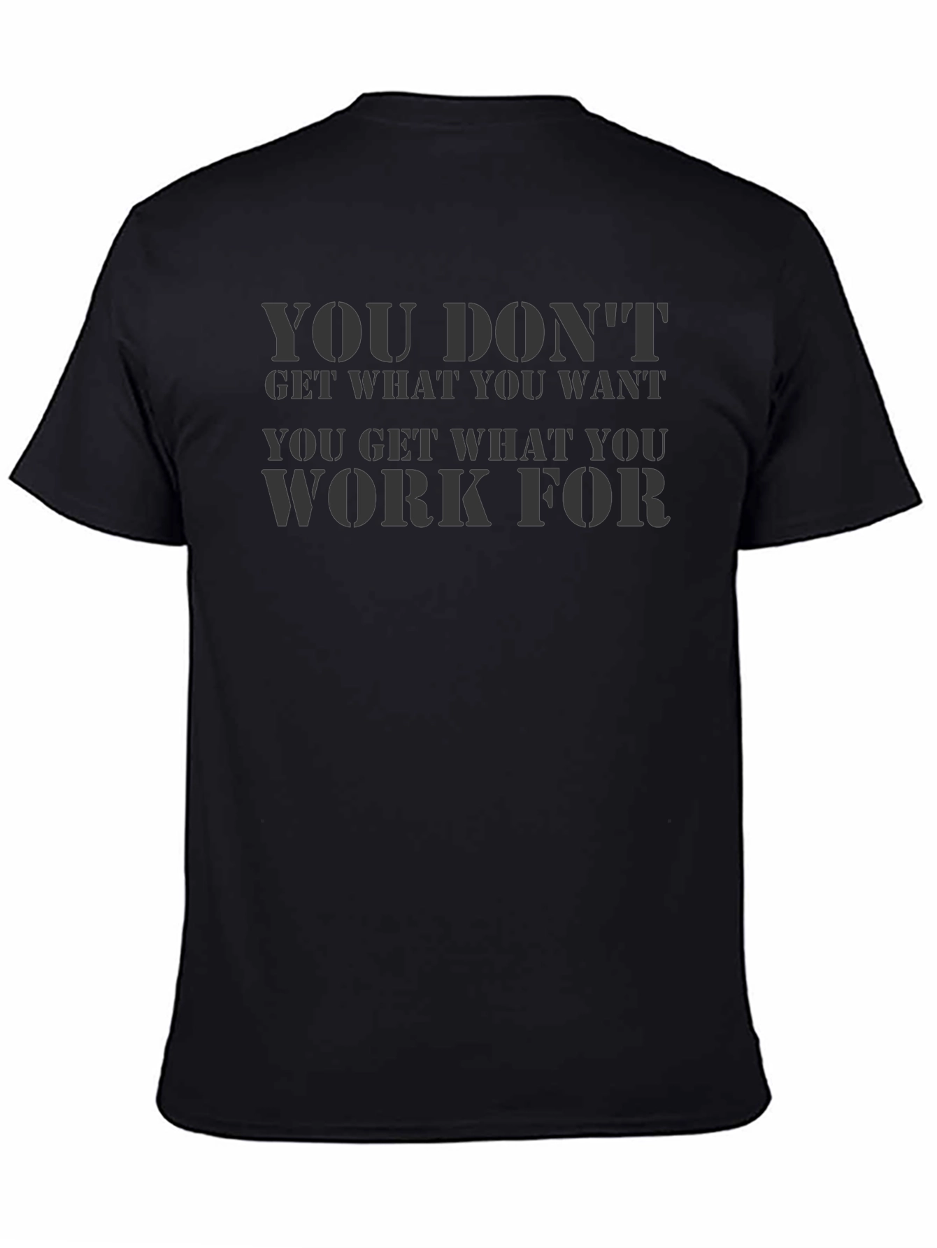 Motivational Black T-Shirt: You Dont Get What You Want