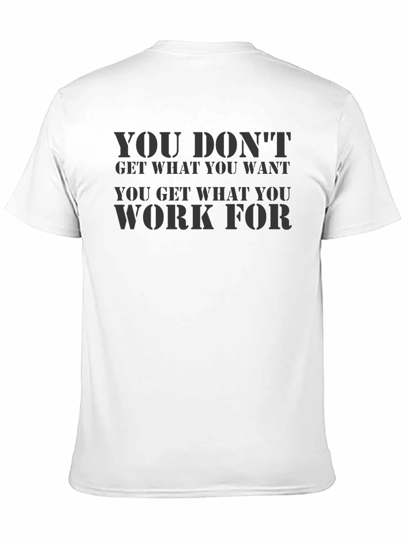 Motivational Black T-Shirt: You Dont Get What You Want