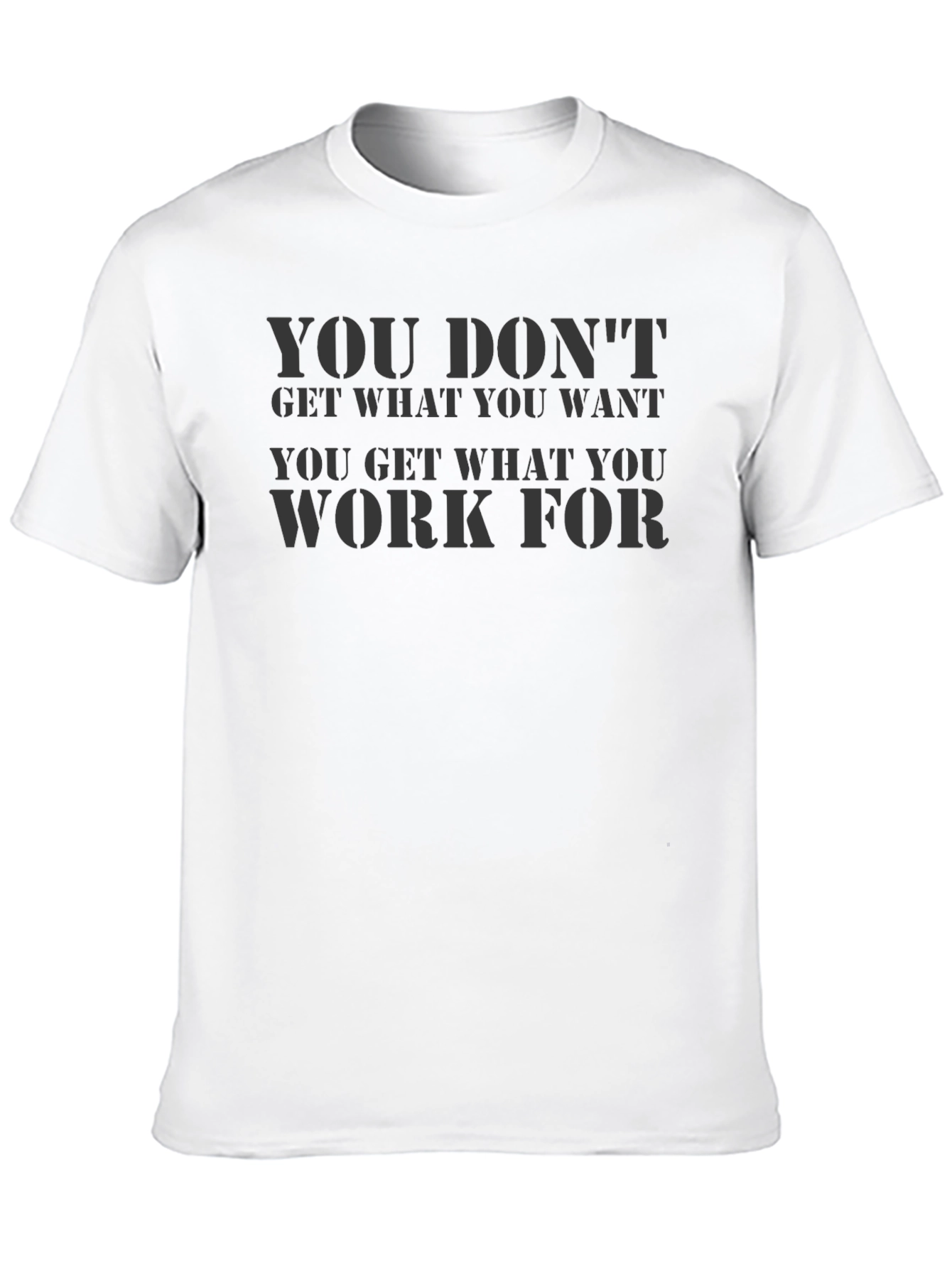 Motivational Black T-Shirt: You Dont Get What You Want